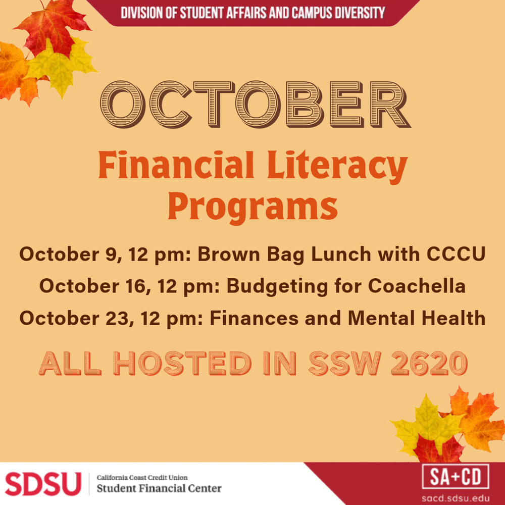 yellow background with text saying "October Financial Literacy Programs. October 9, 12 pm: Brown Bag Lunch with CCCU. October 16, 12 pm: Budgeting for Coachella. October 23, 12 pm: Finances and Mental Health. All Hosted in SSW 2620." on the bottom is logo for SDSU California Coast Credit Union Student Financial Center